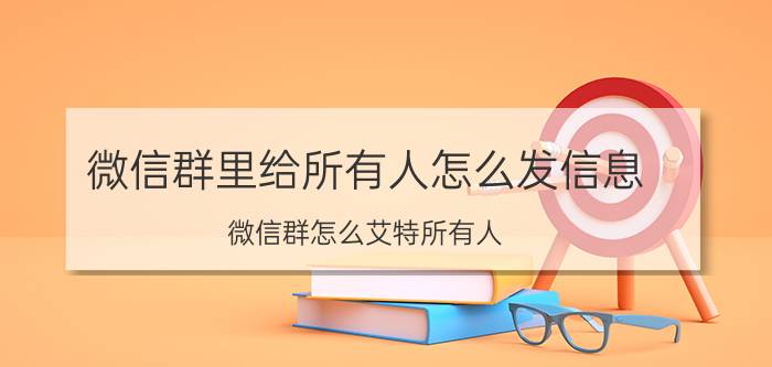 微信群里给所有人怎么发信息 微信群怎么艾特所有人？